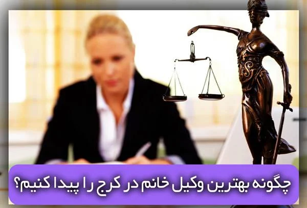 چگونه بهترین وکیل خانم در کرج را پیدا کنیم؟