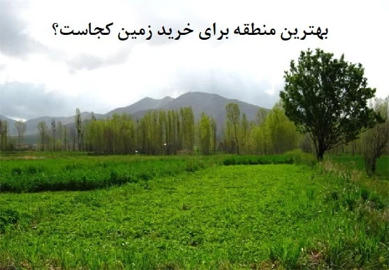 بهترین منطقه برای سرمایه گذاری زمین در کجای ایران است؟