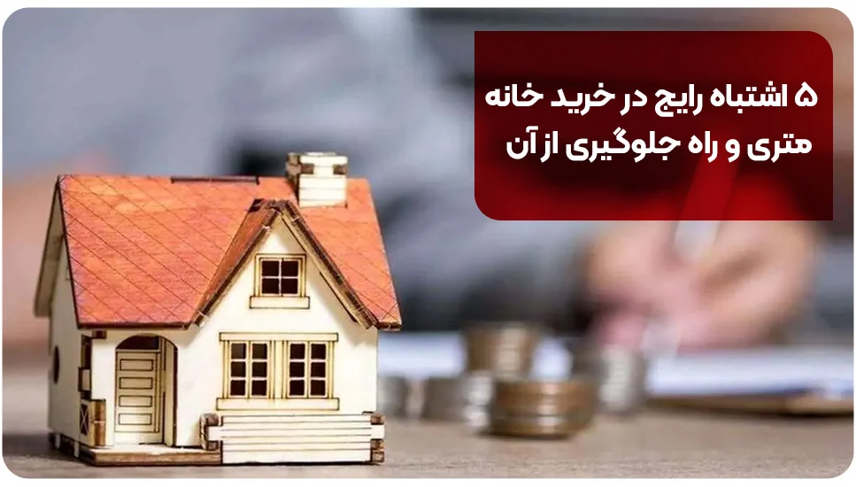 ۵ اشتباه رایج در خرید خانه متری و راه جلوگیری از آن